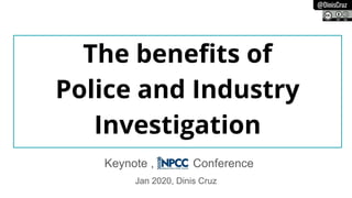 @DinisCruz
The beneﬁts of
Police and Industry
Investigation
Jan 2020, Dinis Cruz
Keynote , Conference
 