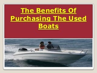 The Benefits Of
Purchasing The Used
Boats
 
