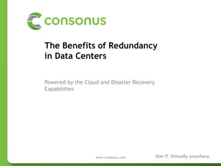 The Benefits of Redundancy  in Data Centers Powered by the Cloud and Disaster Recovery Capabilities Virtually Anywhere. www.consonus.com 