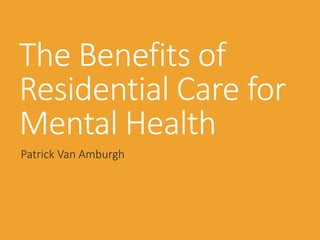 The Benefits of
Residential Care for
Mental Health
Patrick Van Amburgh
 