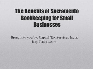 The Benefits of Sacramento
    Bookkeeping for Small
         Businesses

Brought to you by: Capital Tax Services Inc at
              http://ctssac.com
 