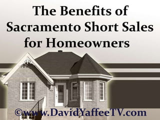 The Benefits of Sacramento Short Sales for Homeowners   ©www.DavidYaffeeTV.com 