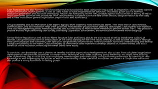 Sales Forecasting and also Planning: Sales knowledge makes it possible for exact sales projecting as well as preparation. Sales experts examine
historic information, market patterns, as well as client habits to make enlightened sales estimates. This details guides source allotment,
production preparation, and also stock monitoring. Precise sales forecasting lessens risks, protects against stock scarcities or excess, as well as
assists companies optimize their procedures. With sales expertise, businesses can make data-driven choices, designate resources effectively,
and achieve much better general organization preparation as well as efficiency.
Group Leadership and also Motivation: Sales experts typically think leadership roles within sales teams. Their know-how in sales methods,
communication, and also motivation helps them guide and motivate their groups towards attaining sales targets. Sales experts with expertise
have solid management qualities, mentoring abilities, and also the ability to motivate team members to perform at their finest. They produce a
positive and also high-performing sales society, cultivating cooperation, advancement, and continual enhancement within the group.
Service Online Reputation as well as Brand Name Structure: Sales proficiency adds to the track record as well as brand name building of
services. Sales professionals serve as ambassadors of the brand, standing for the firm's values, offerings, as well as client experience. Through
their communications with customers, sales specialists can positively influence brand name assumption, rise brand understanding, and develop
a solid brand visibility in the market. Constant delivery of phenomenal sales experiences develops depend on, trustworthiness, and also a
beneficial online reputation, enhancing the overall brand name equity.
To conclude, sales knowledge uses a plethora of benefits that drive organization development and also success. From calculated organization
development to reliable sales procedures, customer-centric techniques, exact sales projecting, group leadership, and brand name building,
sales professionals play a crucial duty in accomplishing revenue targets and constructing lasting customer partnerships. By investing in sales
knowledge as well as leveraging the abilities as well as understanding of sales specialists, companies can thrive in a competitive market and
also produce a strong foundation for lasting growth.
 