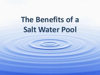 The Benefits of a
Salt Water Pool
 
