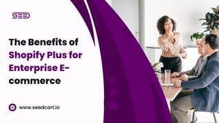 The Benefits of
Shopify Plus for
Enterprise E-
commerce
www.seedcart.io
 