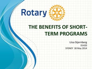 THE BENEFITS OF SHORT-
TERM PROGRAMS
Liisa Stjernberg
D1420
SYDNEY 30 May 2014
 