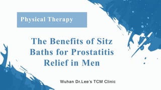 The Benefits of Sitz
Baths for Prostatitis
Relief in Men
Wuhan Dr.Lee’s TCM Clinic
Physical Therapy
 