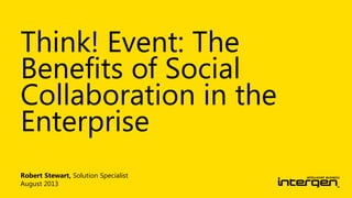 Robert Stewart, Solution Specialist
August 2013
Think! Event: The
Benefits of Social
Collaboration in the
Enterprise
 