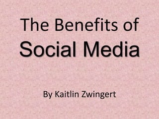 The Benefits of Social Media By Kaitlin Zwingert 