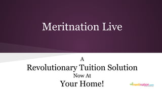 Meritnation Live 
A 
Revolutionary Tuition Solution 
Now At 
Your Home! 
 