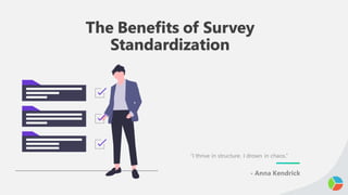 The Benefits of Survey
Standardization
“I thrive in structure. I drown in chaos.”
- Anna Kendrick
 