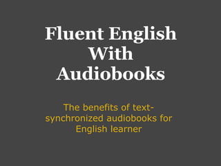 Fluent English
    With
 Audiobooks
    The benefits of text-
synchronized audiobooks for
      English learner
 