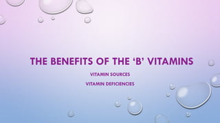 THE BENEFITS OF THE ‘B’ VITAMINS
VITAMIN SOURCES
VITAMIN DEFICIENCIES
 