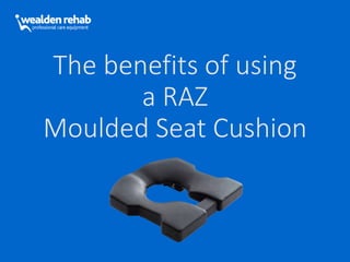 The benefits of using
a RAZ
Moulded Seat Cushion
 