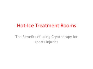 Hot-Ice Treatment Rooms
The Benefits of using Cryotherapy for
sports injuries
 