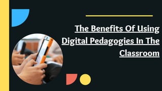 The Benefits Of Using
Digital Pedagogies In The
Classroom
 