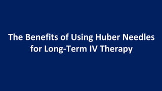 The Benefits of Using Huber Needles
for Long-Term IV Therapy
 