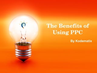 The Benefits of 
Using PPC
By Kodematix
 