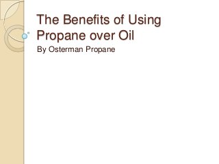 The Benefits of Using
Propane over Oil
By Osterman Propane

 
