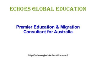 Echoes Global Education
Premier Education & Migration
Consultant for Australia
http://echoesglobaleducation.com/
 