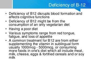 Deficiency of B-12
• Deficiency of B12 disrupts blood formation and
affects cognitive functions
• Deficiency of B12 might ...