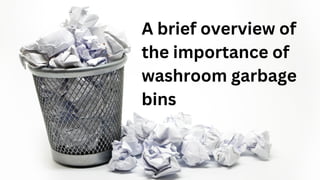 A brief overview of
the importance of
washroom garbage
bins
 