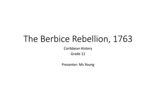 The Berbice Rebellion, 1763
Caribbean History
Grade 11
Presenter: Ms Young
 