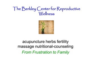 The Berkley Center for Reproductive
            Wellness




    acupuncture herbs fertility
  massage nutritional-counseling
   From Frustration to Family
 