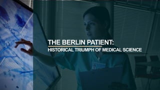 THE BERLIN PATIENT:
HISTORICALTRIUMPH OF MEDICAL SCIENCE
 