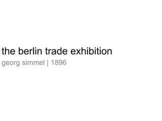 the berlin trade exhibition,[object Object],georg simmel | 1896,[object Object]