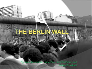 The Berlin Wall By: Alex Arzenshek, Jane Cox, Joni DeVictor, and Kelley Threlkeld 