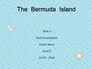 The  Bermuda  Island Skills 3 Oral Presentation Carlos Mora ULACIT  III CO – 2010 