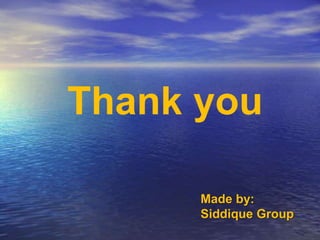 Thank you 
Made by: 
Siddique Group 
