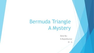 Bermuda Triangle
A Mystery
Done By:
K.Rajeshkumar
IX - A
 