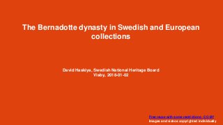 The Bernadotte dynasty in Swedish and European
collections
David Haskiya, Swedish National Heritage Board
Visby, 2018-01-02
Free reuse with some restrictions - CC-BY
Images and videos copyrighted individually
 