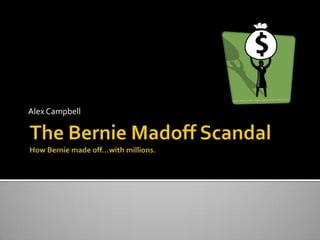 The Bernie Madoff ScandalHow Bernie made off…with millions. Alex Campbell 