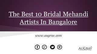 The Best 10 Bridal Mehandi
Artists In Bangalore
www.augrav.com
 