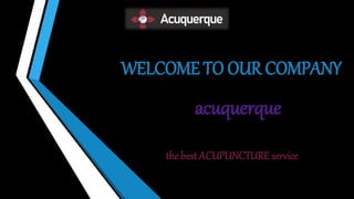 WELCOME TO OUR COMPANY
acuquerque
the best ACUPUNCTURE service
 