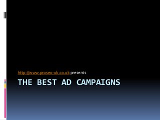 http://www.proseo-uk.co.uk presents

THE BEST AD CAMPAIGNS

 