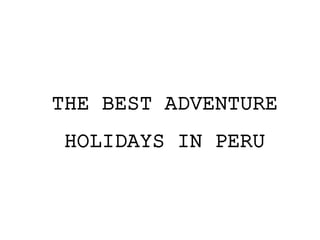 THE BEST ADVENTURE
HOLIDAYS IN PERU
 