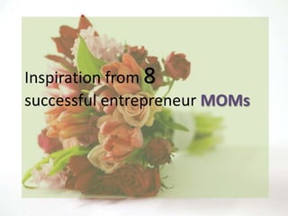 Inspiration from 8
successful entrepreneur MOMs
 