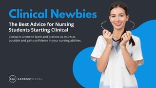Clinical Newbies
The Best Advice for Nursing
Students Starting Clinical
Clinical is a time to learn and practice as much as
possible and gain confidence in your nursing abilities.
 