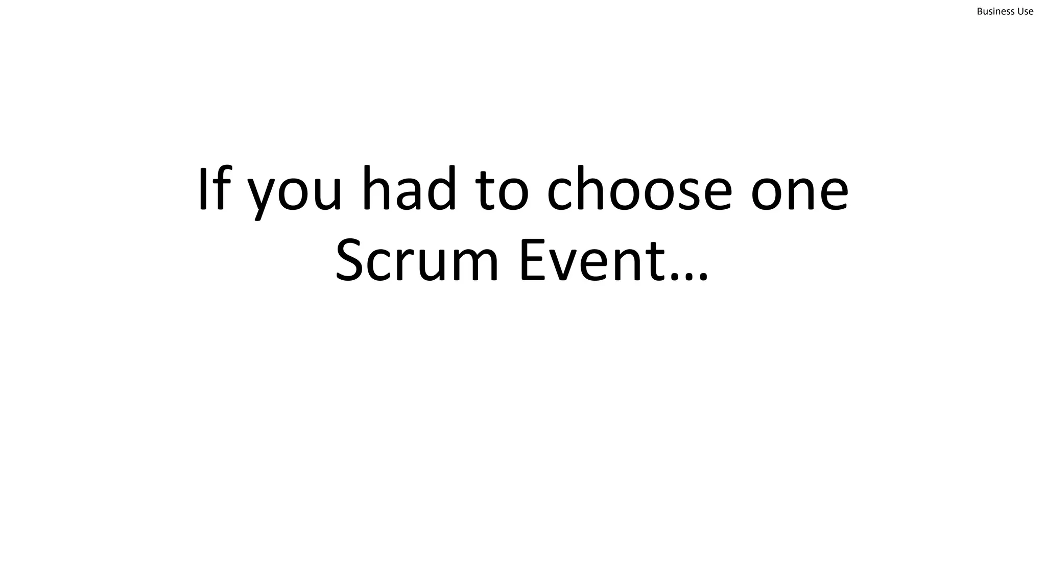 Business Use
If you had to choose one
Scrum Event…
 