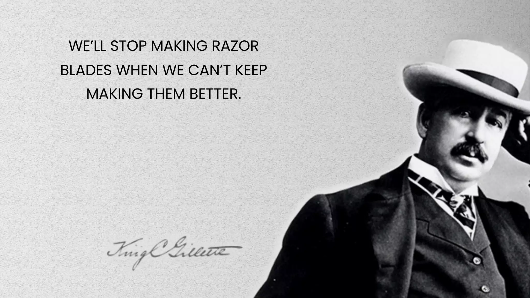 Business Use
WE’LL STOP MAKING RAZOR
BLADES WHEN WE CAN’T KEEP
MAKING THEM BETTER.
 