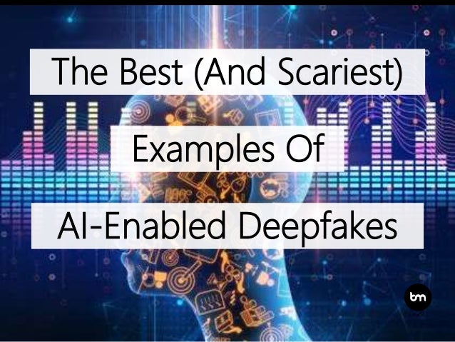 The Best And Scariest Examples Of Ai Enabled Deepfakes