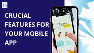 CRUCIAL
FEATURES FOR
YOUR MOBILE
APP
 