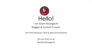 Hello!
I am Eslam Abuelgasim
Blogger & Content Creator
I am here because I love to give presentations.
You can find me at:...