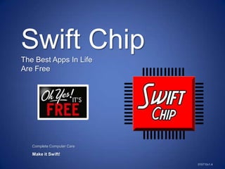 Swift Chip The Best Apps In Life  Are Free                 Complete Computer Care Make it Swift! 010710v1.4 
