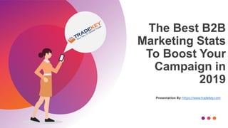 The Best B2B
Marketing Stats
To Boost Your
Campaign in
2019
Presentation By: https://www.tradekey.com
 
