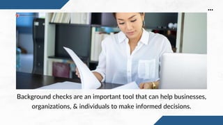 A background check can
provide information
about an individual’s part,
criminal history,
employment history,
education, an...